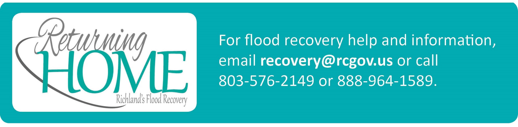 Returning Home Richland's Flood Recovery For flood rcovery help and information call 803-576-2149 or 888-964-1589